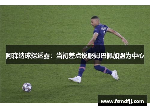 阿森纳球探透露：当初差点说服姆巴佩加盟为中心