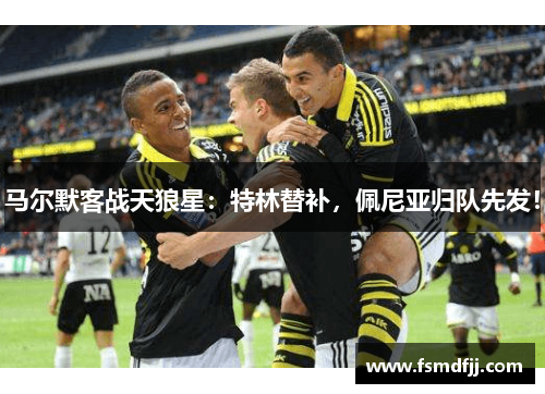 马尔默客战天狼星：特林替补，佩尼亚归队先发！