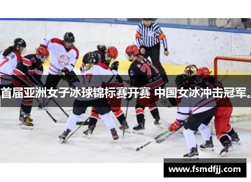 首届亚洲女子冰球锦标赛开赛 中国女冰冲击冠军。
