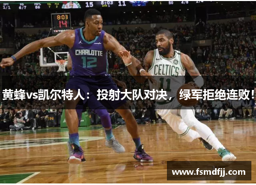 黄蜂vs凯尔特人：投射大队对决，绿军拒绝连败！