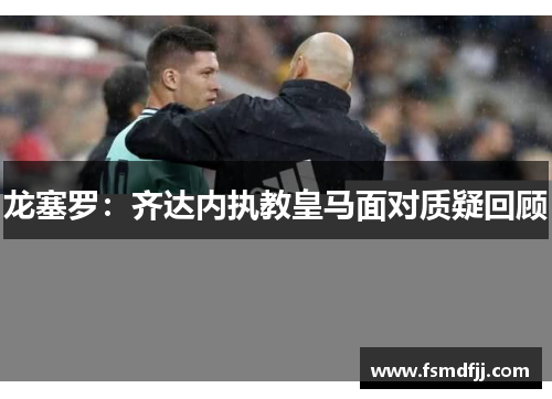 龙塞罗：齐达内执教皇马面对质疑回顾