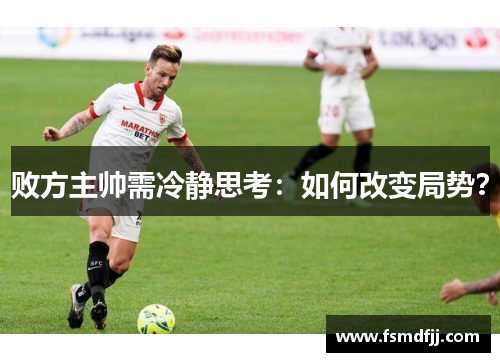 败方主帅需冷静思考：如何改变局势？